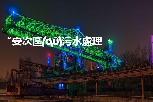 “安次區(qū)污水處理，綠色環(huán)保新篇章”
